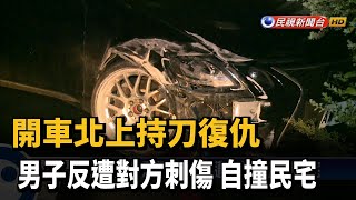 開車北上持刀復仇 男子反遭對方刺傷 自撞民宅－民視新聞