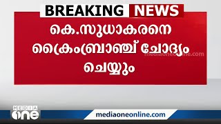 മോൺസൻ മാവുങ്കൽ പ്രതിയായ പുരാവസ്തുതട്ടിപ്പ് കേസിൽ കെ. സുധാകരനെ ക്രൈംബ്രാഞ്ച് ചോദ്യം ചെയ്യും