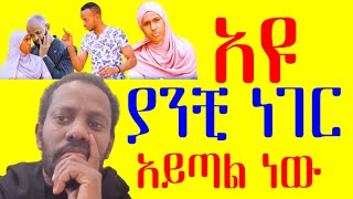 አዩ ያንቺ ነገር አይጣል ነው Ayyu Wa'een  Kee Nu Dhibee