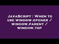 JavaScript : When to use window.opener / window.parent / window.top