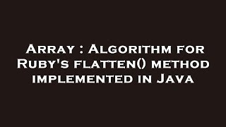 Array : Algorithm for Ruby's flatten() method implemented in Java