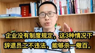 企业没有规章制度，这3种情况下辞退员工不违法，能够杀一儆百。