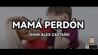 JHON ALEX CASTAÑO - MAMÁ PERDÓN (Letra)