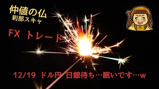 12/19『仲値の仏』9:00~10:00 ドル円 日銀待ち…眠いです…w