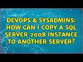 DevOps & SysAdmins: How can I copy a SQL Server 2008 instance to another server? (2 Solutions!!)