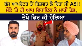 AAP MLA -  ਬੱਸ ਆਪਰੇਟਰ ਤੋਂ ਰਿਸ਼ਵਤ ਲੈ ਰਿਹਾ ਸੀ ASI! ਮੌਕੇ 'ਤੇ ਹੀ ਆਪ ਵਿਧਾਇਕ ਨੇ ਮਾਰੀ ਰੇਡ, ਦੇਖੋ ਫਿਰ ਕੀ ਹੋਇਆ