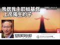 我信我主耶穌基督 上帝獨生的子 約翰福音1 18 3 16 18 20 19 31 蕭壽華牧師