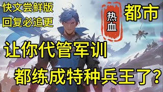 【让你代管军训，都练成特种兵王了】快文尝鲜回复必追更👉你绝对是全世界最牛逼的新兵教官，只是让你带带学生军训，你却把一帮刺头学生全都练成了兵王，不仅镇守边境无人敢犯，就连世界顶尖的特种部队，都被...