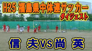 【サッカー】　H25年度　第56回　福島県中学校体育大会サッカー競技　県大会　信夫ＶＳ尚英　（ダイジェスト）