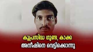 കുപ്രസിദ്ധ ഗുണ്ട, കാക്ക അനീഷിനെ വെട്ടിക്കൊന്നു.