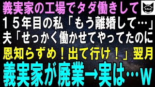 【スカッとする話】義実家の工場でタダ働きに耐える私「もう限界、離婚して…」夫「15年も働かせてやったのにこの恩知らず！さっさと出て行け！」翌月、義実家が廃業→実は…ｗ【修羅場】