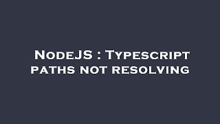 NodeJS : Typescript paths not resolving