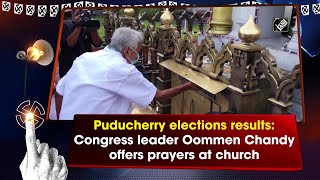 Puducherry elections results: Congress leader Oommen Chandy offers prayers at church