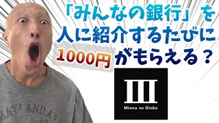 【みんなの銀行】人に紹介するたびに1000円がもらえる？