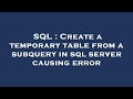 SQL : Create a temporary table from a subquery in sql server causing error