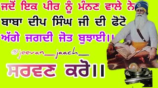 ਜਦੋਂ ਇਕ ਪੀਰ ਦੇ ਪੂਜਾਰੀ ਨੇ ਬਾਬਾ ਦੀਪ ਸਿੰਘ ਜੀ ਦੀ ਫੋਟੋ ਅੱਗੇ ਜਗਦੀ ਜੋਤ ਬੁਝਾਈ ਤਾਂ ਕੀ ਹੋਇਆ।। ਸ਼ਹੀਦ ਸਿੰਘ।।