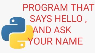 PYTHON PROGRAM THAT SAYS HELLO AND ASK YOUR NAME , PYTHON PROGRAMMING