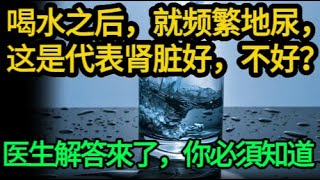 喝水之后，就频繁地尿，这是代表肾脏好，还是不好？医生解答！#健康Life #漲知識 #健康 #健康科普 #中老年健康 #疾病 #疾病預防 #健康飲食 #飲食健康