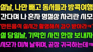 [반전 신청사연] 설날 나만두고 동서들과 여행간다며 나 혼자 명절상 차리란 시모 설날 기막힌 사진 보내자 귀국하는데/사연카페/실화사연/썰