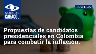 Las propuestas de los candidatos presidenciales en Colombia para combatir la alta inflación