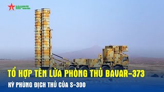 Tổ hợp tên lửa phòng thủ Bavar-373 – kỳ phùng địch thủ của S-300 - Báo QĐND