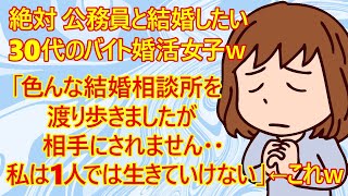 【修羅場　婚活】30代バイト婚活女子さん「私は絶対に公務員男性と結婚したくて婚活してきました。多くの結婚相談所を渡り歩いてきたけど同年代の公務員男性から相手にされないんです」←ワロタｗそりゃそうだろ