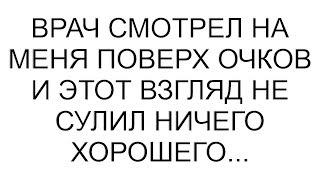 Врач смотрел на меня поверх очков и этот взгляд не сулил ничего хорошего...