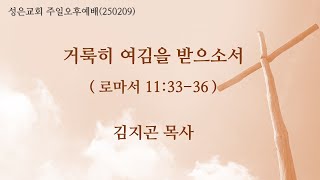 목동 성은교회 주일오후예배(250209)-거룩히 여김을 받으소서(롬11:33-36)