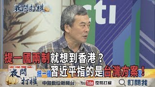 2019.05.09《夜問打權》精華版　提一國兩制就想到香港？　習近平指的是「台灣方案」！