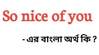 So nice of you meaning in bengali || So nice of you এর বাংলা অর্থ কি || English to bengali meaning