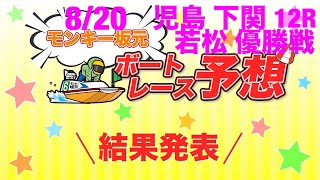 8/20.モンキー坂元予想！ボートレース児島 12R\u0026ボートレース若松 12R 優勝戦\u0026ボートレース下関 12R ドリーム戦