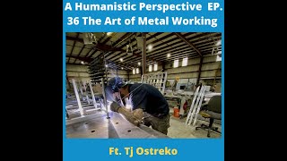 A Humanistic Perspective Ep. 36 The Art of Metal Working ft. Tj Ostreko