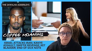 COFFEE MOANING Israel vs. Iran; Kanye BATTERY; Swift's REVENGE; KET BLADDER; End of the Sick NOTE