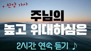 주님의 높고 위대하심은 ♪ ㅣ 2시간 연속듣기 + 찬양 가사