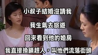 小叔子結婚沒請我，我生氣去旅遊，回來看到他的婚房，我直接換鎖趕人，叫他們流落街頭