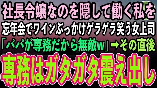 【感動する話】社長令嬢なのを隠して平社員として働く私を忘年会でワインぶっかけゲラゲラ笑うコネ入社の女上司「私のパパは専務なの、底辺に口答えする権利ないのよ？w」→直後私を見た専務は顔面蒼白