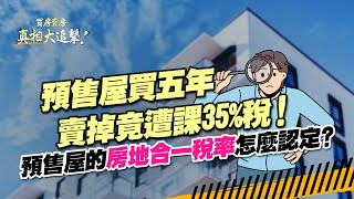 【好房網TV】《買房賣房真相大追擊》預售屋買五年賣掉竟遭課35%稅！預售屋的房地合一稅率怎麼認定？｜楊欽亮、廖志航主持