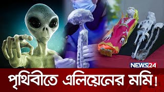 এলিয়েনের মমি নিয়ে রহস্য ফাঁস? | Alien | the mummy | News24 Special