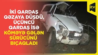 Biləsuvarda 2 qardaş qəzaya düşüb, sürücüyə bıçaqla xəsarət yetirən üçüncü qardaş saxlanılıb