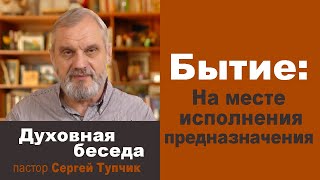 Бытие 41 гл: НА МЕСТЕ ИСПОЛНЕНИЯ ПРЕДНАЗНАЧЕНИЯ - духовная беседа, пастор Сергей Тупчик, 15.06.22