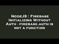 NodeJS : Firebase Initializing Without Auth - firebase.auth is not a function