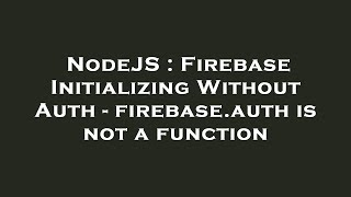 NodeJS : Firebase Initializing Without Auth - firebase.auth is not a function
