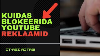 KUIDAS BLOKEERIDA YOUTUBE REKLAAMID | ÕPETUS