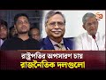 ‘জাতীয় ঐক্যের ভিত্তিতে রাষ্ট্রপতির অপসারণ চায় রাজনৈতিক দলগুলো’ | Hasnat Abdullah | Channel 24