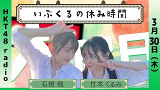 石橋颯と竹本くるみの いぶくるの休み時間 #41 (3/30放送)