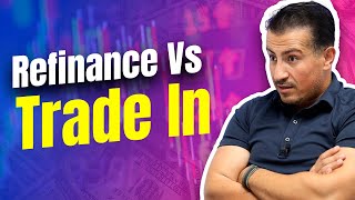 Refinance vs Trade In: What Is The Difference?