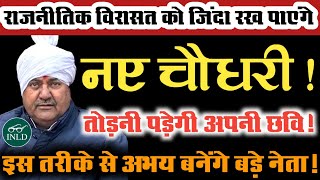 राजनीतिक विरासत को जिंदा रख पाएंगे नए चौधरी!तोड़नी पड़ेगी अपनी छवि!इस तरीके से अभय बनेंगे बड़े नेता!