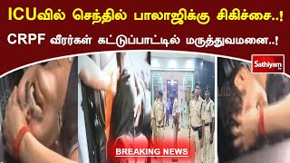 ICU-ல் செந்தில் பாலாஜி.. CRPF வீரர்கள் கட்டுப்பாட்டில் மருத்துவமனை | TN Minister Senthil Balaji