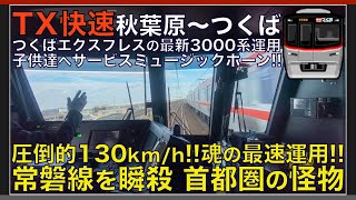 【超広角前面展望】圧倒的130km/hで常磐線を瞬殺！ミュージックホーン！つくばエクスプレス TX3000系 快速 秋葉原～つくば【Japanese Train driver’s Cabview】