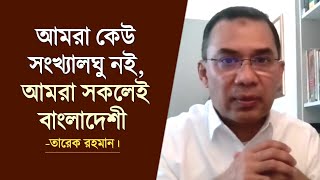 আমরা কেউ সংখ্যালঘু নই, আমরা সকলেই বাংলাদেশী  -তারেক রহমান।